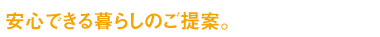 安心できる暮らしのご提案。