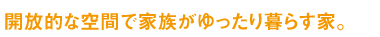 開放的な空間で家族がゆったり暮らす家。